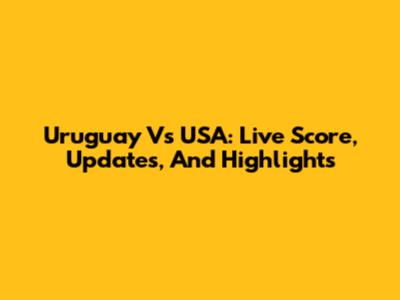 Uruguay Vs USA: Live Score, Updates, And Highlights