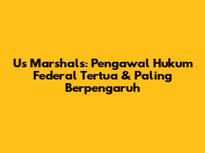 Us Marshals: Pengawal Hukum Federal Tertua & Paling Berpengaruh