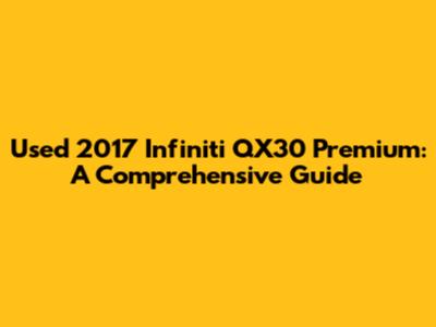 Used 2017 Infiniti QX30 Premium: A Comprehensive Guide