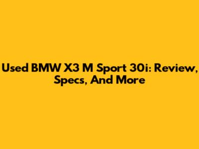 Used BMW X3 M Sport 30i: Review, Specs, And More