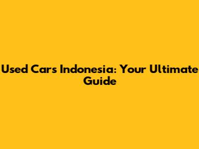 Used Cars Indonesia: Your Ultimate Guide