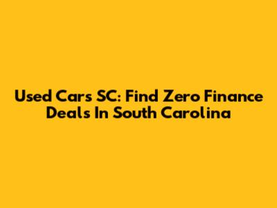 Used Cars SC: Find Zero Finance Deals In South Carolina