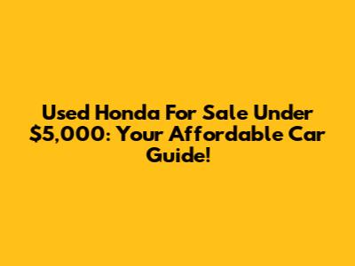 Used Honda For Sale Under $5,000: Your Affordable Car Guide!