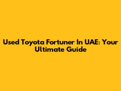 Used Toyota Fortuner In UAE: Your Ultimate Guide