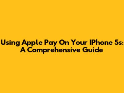 Using Apple Pay On Your IPhone 5s: A Comprehensive Guide