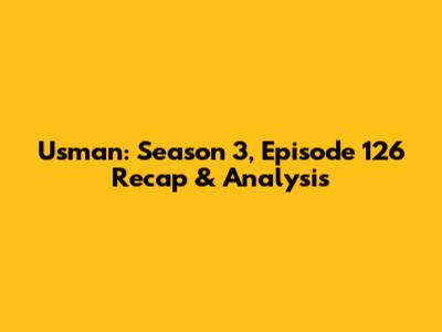 Usman: Season 3, Episode 126 Recap & Analysis