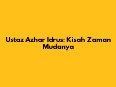 Ustaz Azhar Idrus: Kisah Zaman Mudanya