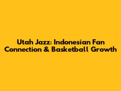 Utah Jazz: Indonesian Fan Connection & Basketball Growth