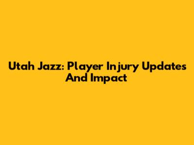 Utah Jazz: Player Injury Updates And Impact