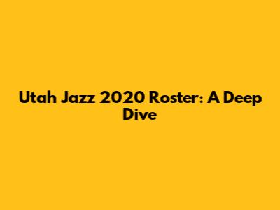 Utah Jazz 2020 Roster: A Deep Dive