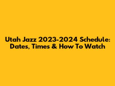 Utah Jazz 2023-2024 Schedule: Dates, Times & How To Watch