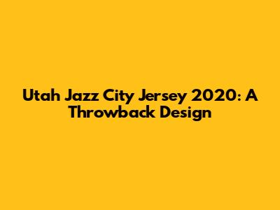 Utah Jazz City Jersey 2020: A Throwback Design