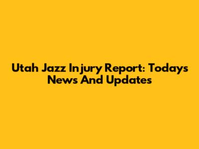 Utah Jazz Injury Report: Today's News And Updates