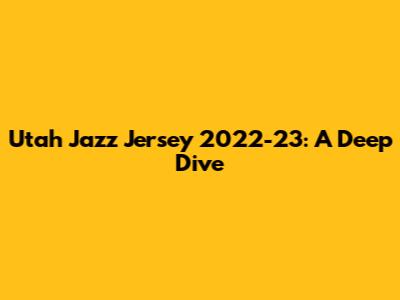 Utah Jazz Jersey 2022-23: A Deep Dive