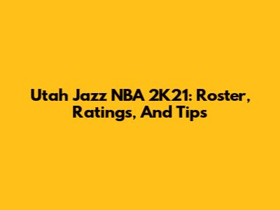 Utah Jazz NBA 2K21: Roster, Ratings, And Tips