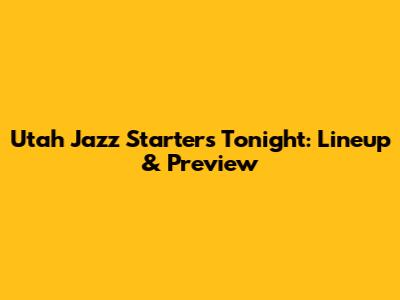 Utah Jazz Starters Tonight: Lineup & Preview