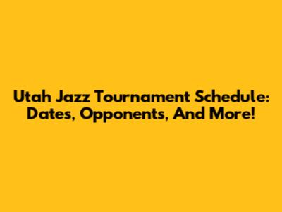 Utah Jazz Tournament Schedule: Dates, Opponents, And More!