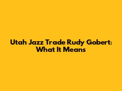 Utah Jazz Trade Rudy Gobert: What It Means