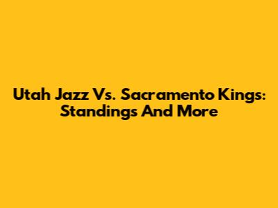 Utah Jazz Vs. Sacramento Kings: Standings And More