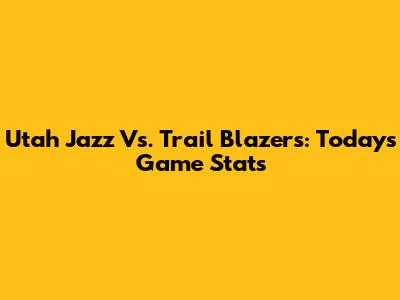 Utah Jazz Vs. Trail Blazers: Today's Game Stats
