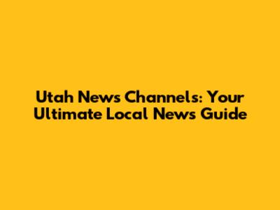 Utah News Channels: Your Ultimate Local News Guide