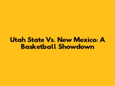 Utah State Vs. New Mexico: A Basketball Showdown