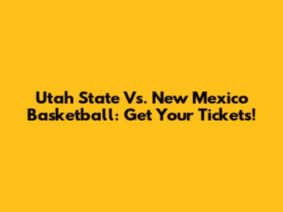 Utah State Vs. New Mexico Basketball: Get Your Tickets!