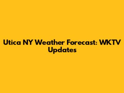 Utica NY Weather Forecast: WKTV Updates
