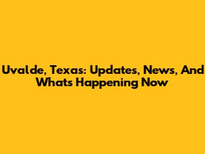 Uvalde, Texas: Updates, News, And What's Happening Now