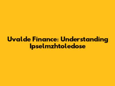Uvalde Finance: Understanding Ipselmzhtoledose