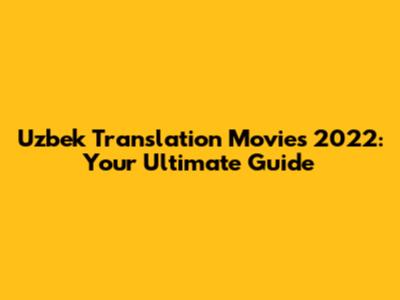 Uzbek Translation Movies 2022: Your Ultimate Guide