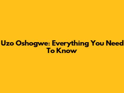 Uzo Oshogwe: Everything You Need To Know
