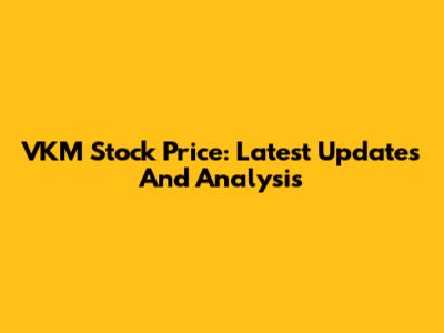 VKM Stock Price: Latest Updates And Analysis