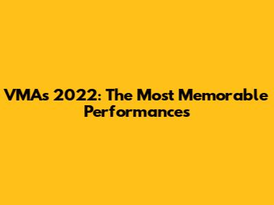 VMAs 2022: The Most Memorable Performances