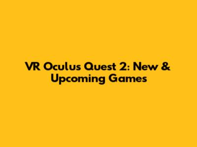 VR Oculus Quest 2: New & Upcoming Games