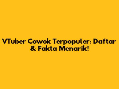 VTuber Cowok Terpopuler: Daftar & Fakta Menarik!