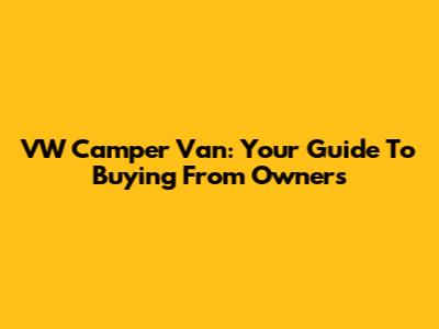 VW Camper Van: Your Guide To Buying From Owners