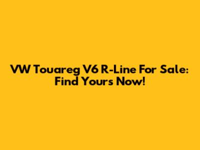 VW Touareg V6 R-Line For Sale: Find Yours Now!
