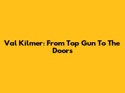 Val Kilmer: From Top Gun To The Doors