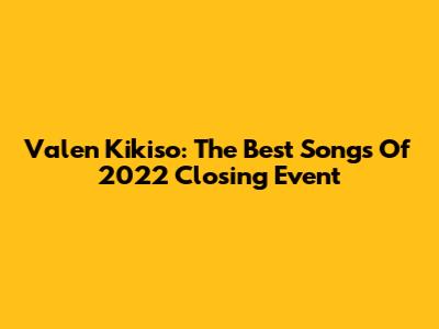 Valen Kikiso: The Best Songs Of 2022 Closing Event