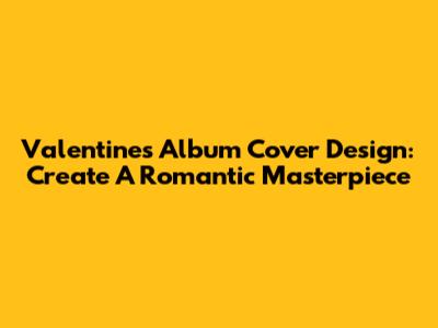Valentine's Album Cover Design: Create A Romantic Masterpiece
