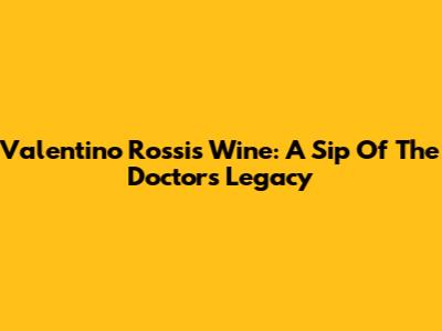 Valentino Rossi's Wine: A Sip Of The Doctor's Legacy
