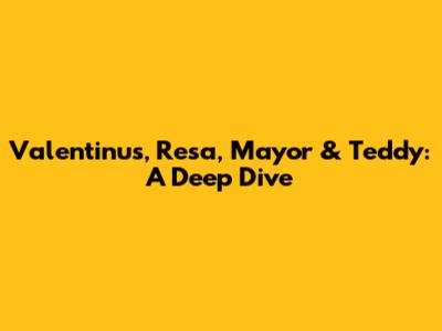 Valentinus, Resa, Mayor & Teddy: A Deep Dive