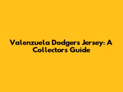 Valenzuela Dodgers Jersey: A Collector's Guide