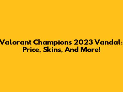 Valorant Champions 2023 Vandal: Price, Skins, And More!