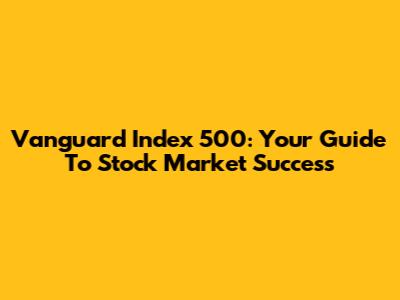 Vanguard Index 500: Your Guide To Stock Market Success