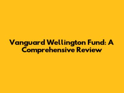 Vanguard Wellington Fund: A Comprehensive Review
