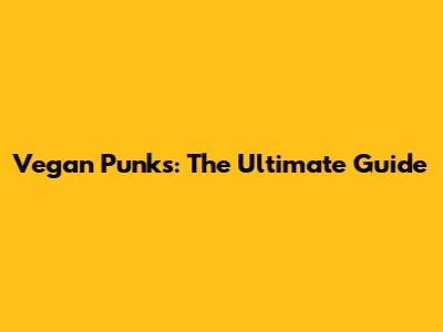 Vegan Punks: The Ultimate Guide