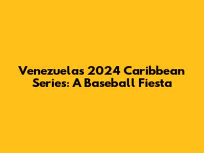 Venezuela's 2024 Caribbean Series: A Baseball Fiesta