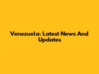 Venezuela: Latest News And Updates